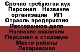 Срочно требуются:кух. Персонал › Название организации ­ ИП › Отрасль предприятия ­ Ресторанное дело › Название вакансии ­ Персонал в столовую › Место работы ­ Лазаревская › Минимальный оклад ­ 35 › Возраст от ­ 18 › Возраст до ­ 55 - Ростовская обл. Работа » Вакансии   . Ростовская обл.